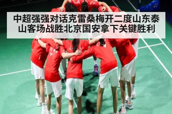 中超强强对话克雷桑梅开二度山东泰山客场战胜北京国安拿下关键胜利